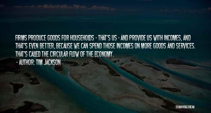 Tim Jackson Quotes: Firms Produce Goods For Households - That's Us - And Provide Us With Incomes, And That's Even Better, Because We