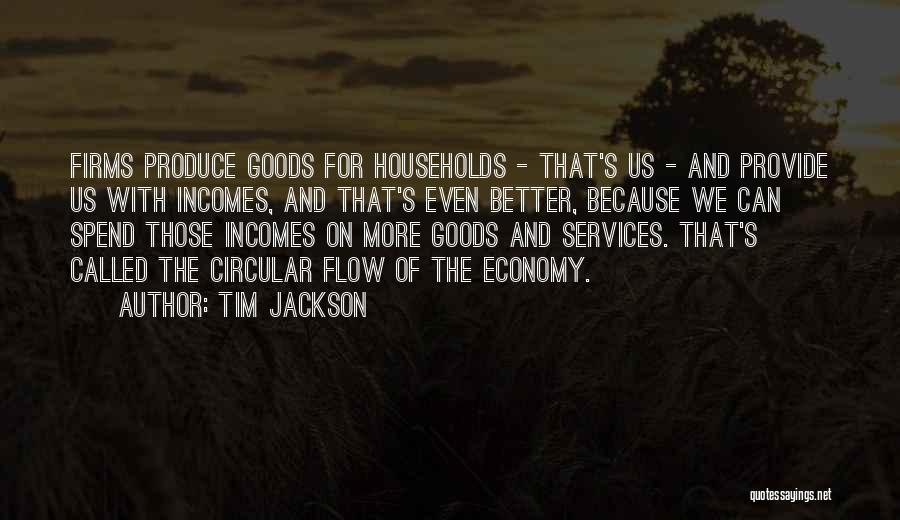 Tim Jackson Quotes: Firms Produce Goods For Households - That's Us - And Provide Us With Incomes, And That's Even Better, Because We