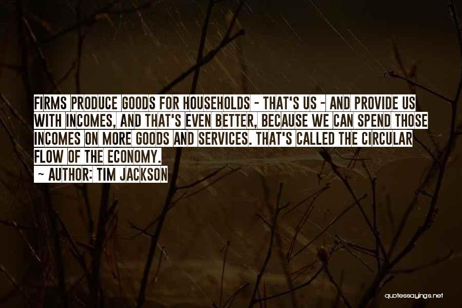 Tim Jackson Quotes: Firms Produce Goods For Households - That's Us - And Provide Us With Incomes, And That's Even Better, Because We