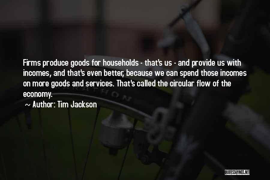 Tim Jackson Quotes: Firms Produce Goods For Households - That's Us - And Provide Us With Incomes, And That's Even Better, Because We