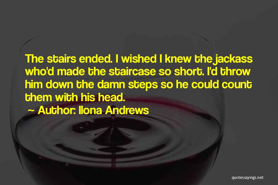 Ilona Andrews Quotes: The Stairs Ended. I Wished I Knew The Jackass Who'd Made The Staircase So Short. I'd Throw Him Down The
