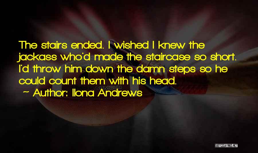 Ilona Andrews Quotes: The Stairs Ended. I Wished I Knew The Jackass Who'd Made The Staircase So Short. I'd Throw Him Down The