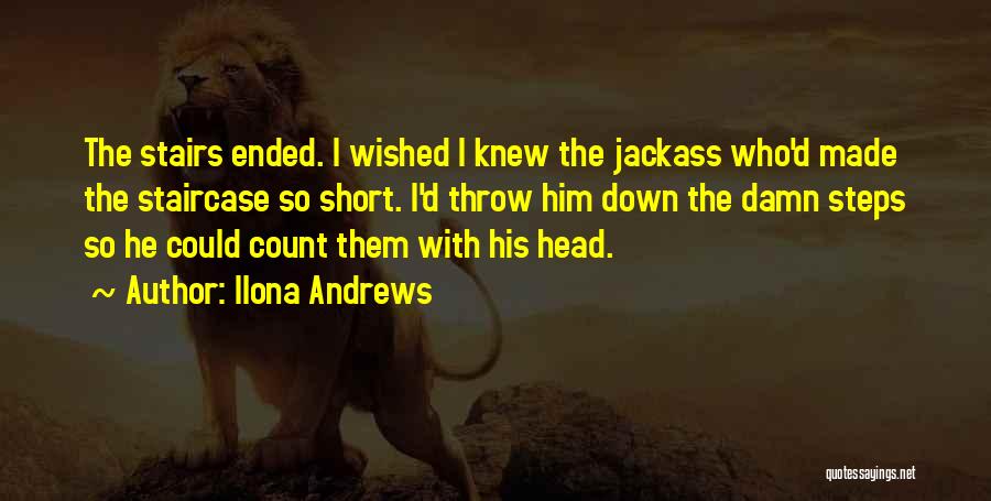 Ilona Andrews Quotes: The Stairs Ended. I Wished I Knew The Jackass Who'd Made The Staircase So Short. I'd Throw Him Down The