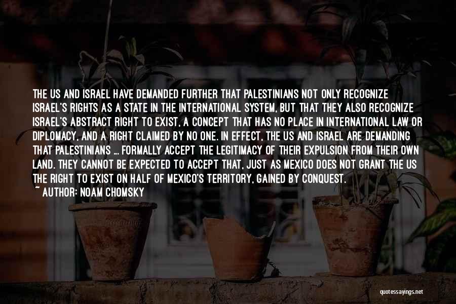 Noam Chomsky Quotes: The Us And Israel Have Demanded Further That Palestinians Not Only Recognize Israel's Rights As A State In The International