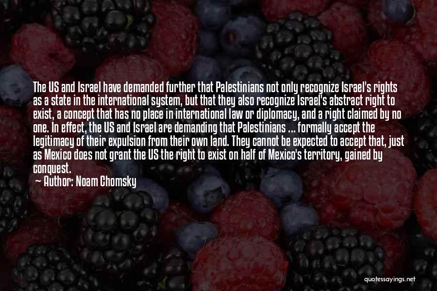 Noam Chomsky Quotes: The Us And Israel Have Demanded Further That Palestinians Not Only Recognize Israel's Rights As A State In The International