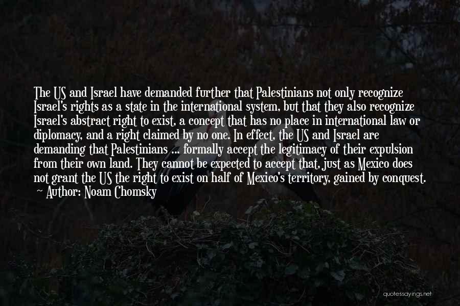 Noam Chomsky Quotes: The Us And Israel Have Demanded Further That Palestinians Not Only Recognize Israel's Rights As A State In The International