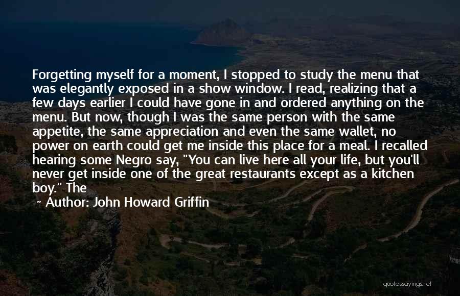 John Howard Griffin Quotes: Forgetting Myself For A Moment, I Stopped To Study The Menu That Was Elegantly Exposed In A Show Window. I