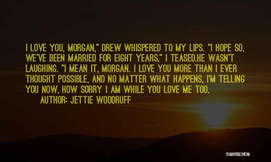 Jettie Woodruff Quotes: I Love You, Morgan, Drew Whispered To My Lips. I Hope So, We've Been Married For Eight Years, I Teased.he