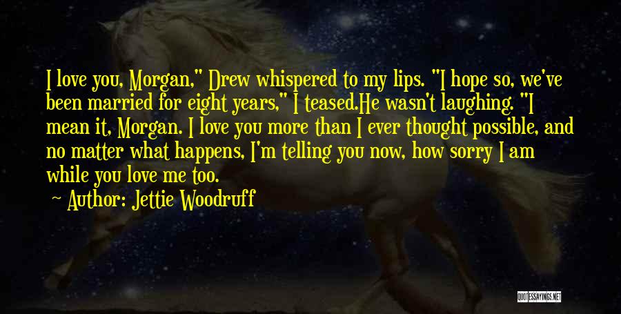 Jettie Woodruff Quotes: I Love You, Morgan, Drew Whispered To My Lips. I Hope So, We've Been Married For Eight Years, I Teased.he