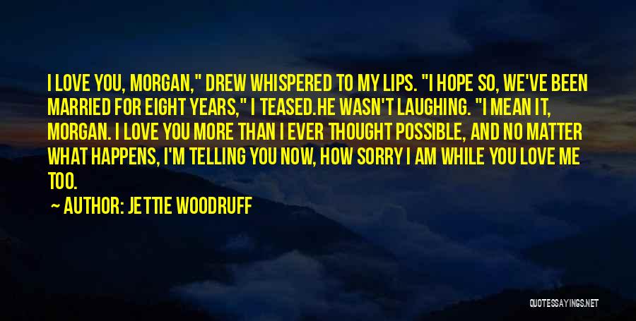 Jettie Woodruff Quotes: I Love You, Morgan, Drew Whispered To My Lips. I Hope So, We've Been Married For Eight Years, I Teased.he