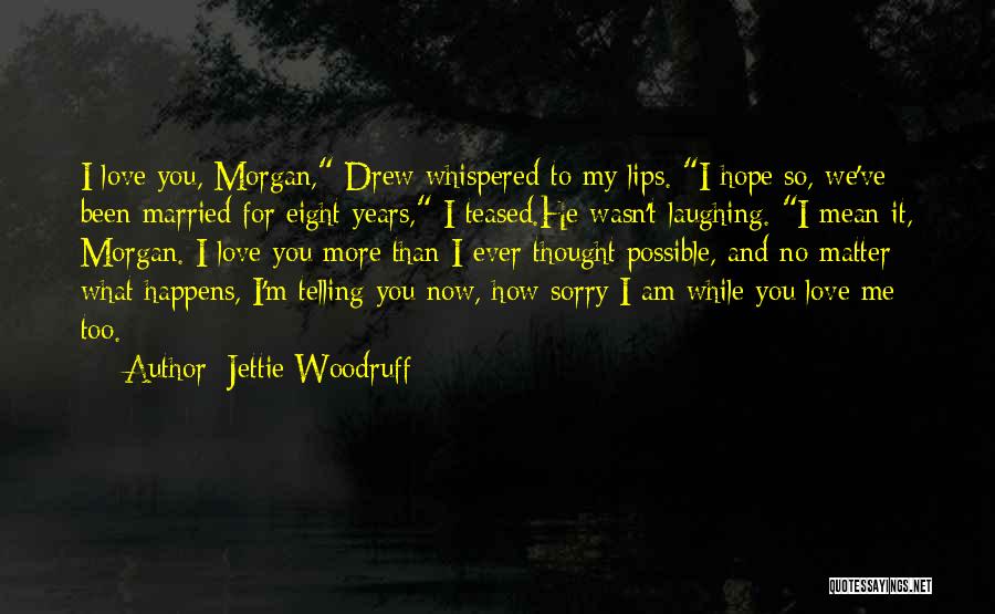 Jettie Woodruff Quotes: I Love You, Morgan, Drew Whispered To My Lips. I Hope So, We've Been Married For Eight Years, I Teased.he