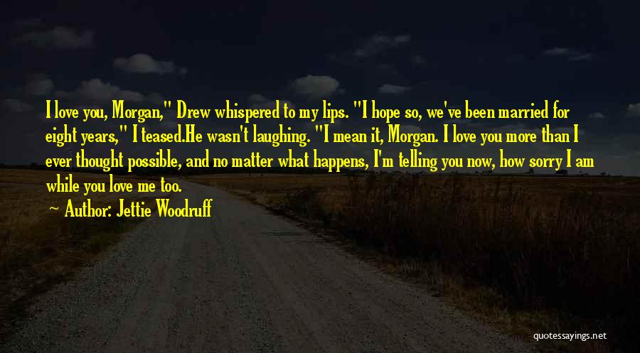 Jettie Woodruff Quotes: I Love You, Morgan, Drew Whispered To My Lips. I Hope So, We've Been Married For Eight Years, I Teased.he