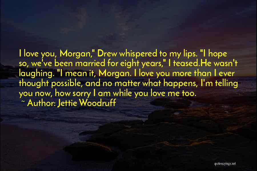 Jettie Woodruff Quotes: I Love You, Morgan, Drew Whispered To My Lips. I Hope So, We've Been Married For Eight Years, I Teased.he