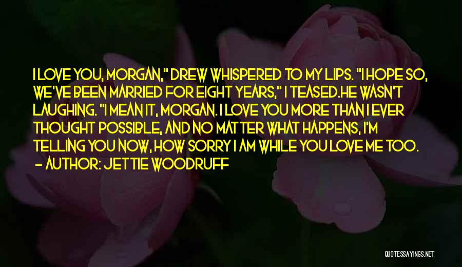 Jettie Woodruff Quotes: I Love You, Morgan, Drew Whispered To My Lips. I Hope So, We've Been Married For Eight Years, I Teased.he