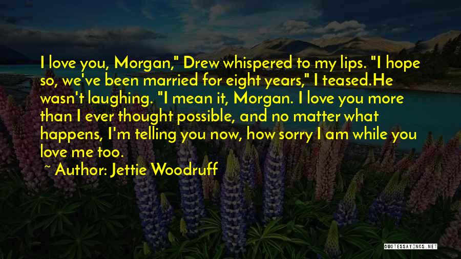 Jettie Woodruff Quotes: I Love You, Morgan, Drew Whispered To My Lips. I Hope So, We've Been Married For Eight Years, I Teased.he
