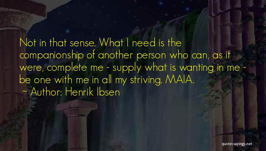 Henrik Ibsen Quotes: Not In That Sense. What I Need Is The Companionship Of Another Person Who Can, As It Were, Complete Me