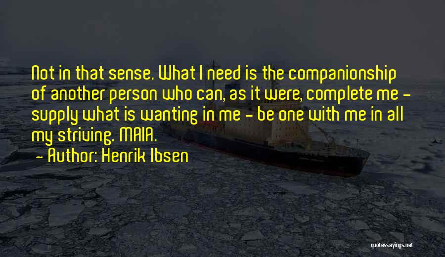 Henrik Ibsen Quotes: Not In That Sense. What I Need Is The Companionship Of Another Person Who Can, As It Were, Complete Me