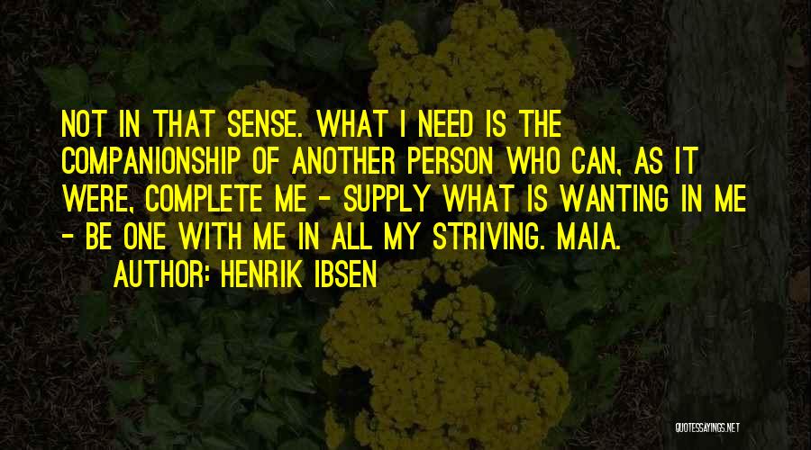 Henrik Ibsen Quotes: Not In That Sense. What I Need Is The Companionship Of Another Person Who Can, As It Were, Complete Me