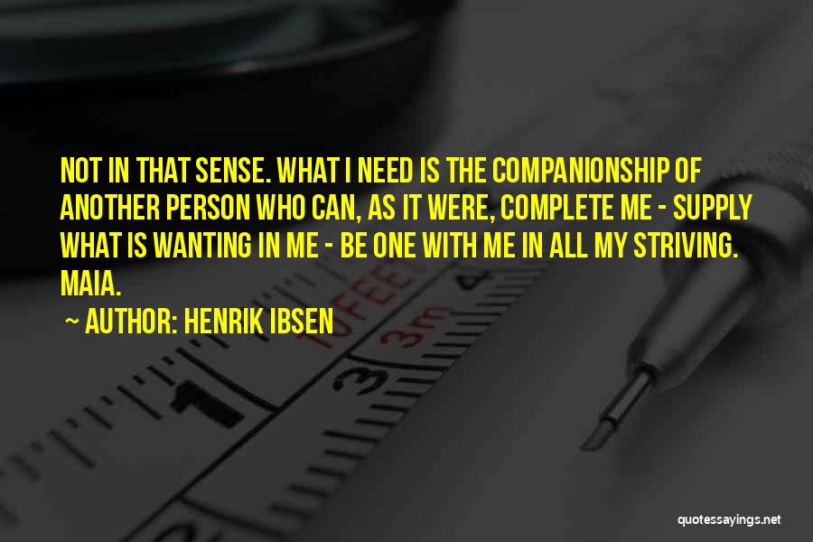 Henrik Ibsen Quotes: Not In That Sense. What I Need Is The Companionship Of Another Person Who Can, As It Were, Complete Me