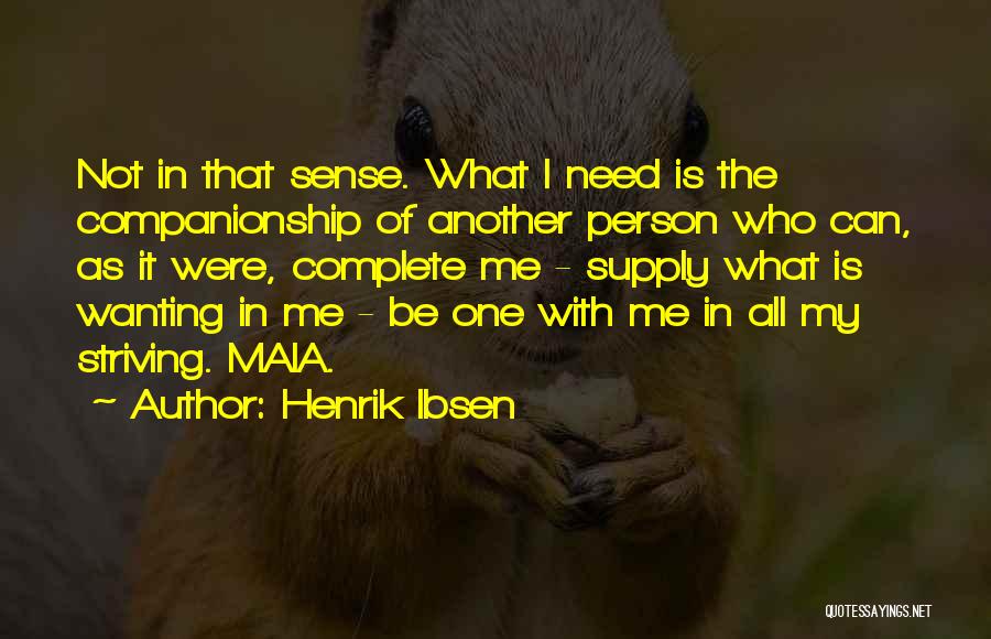 Henrik Ibsen Quotes: Not In That Sense. What I Need Is The Companionship Of Another Person Who Can, As It Were, Complete Me