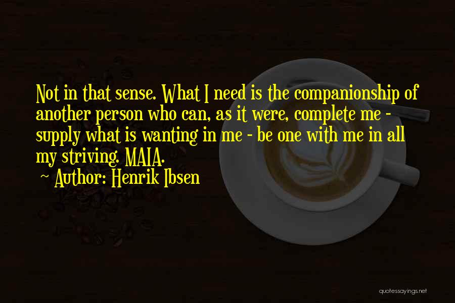 Henrik Ibsen Quotes: Not In That Sense. What I Need Is The Companionship Of Another Person Who Can, As It Were, Complete Me