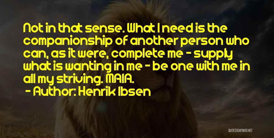 Henrik Ibsen Quotes: Not In That Sense. What I Need Is The Companionship Of Another Person Who Can, As It Were, Complete Me