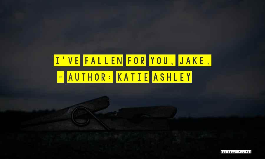 Katie Ashley Quotes: I've Fallen For You, Jake.