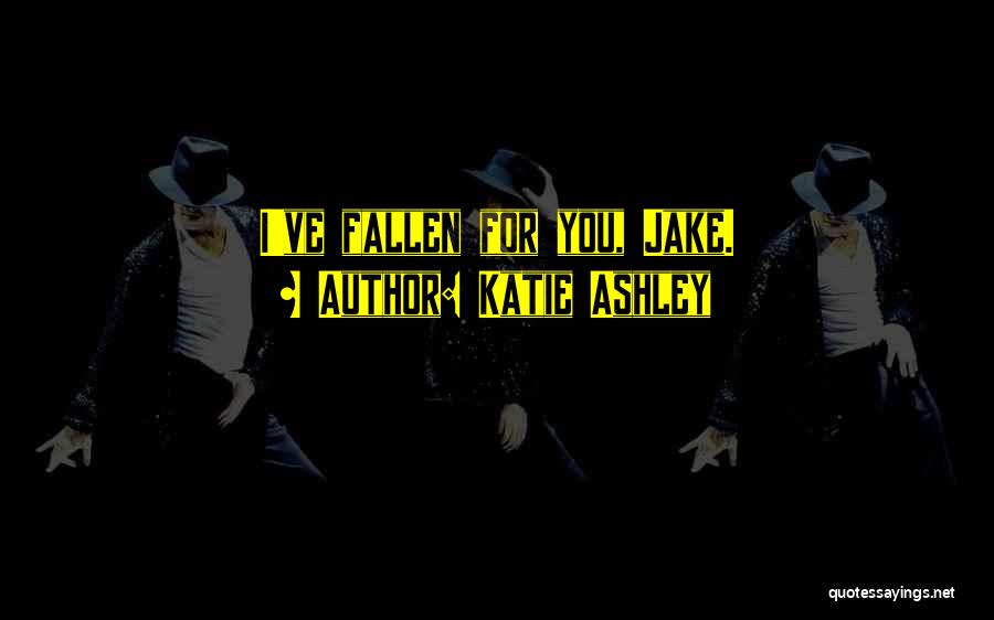 Katie Ashley Quotes: I've Fallen For You, Jake.