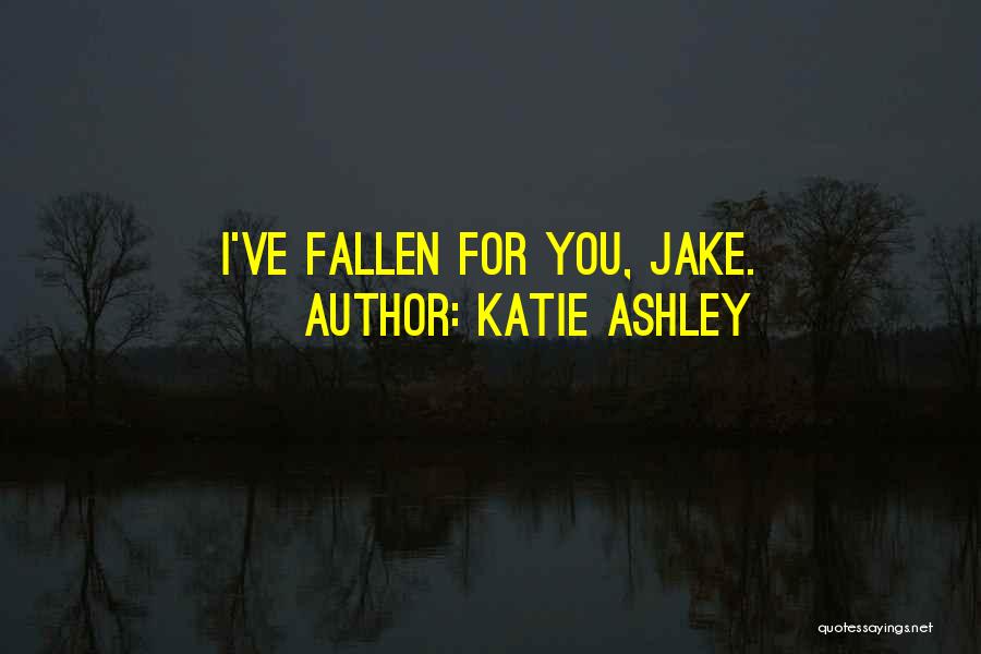 Katie Ashley Quotes: I've Fallen For You, Jake.