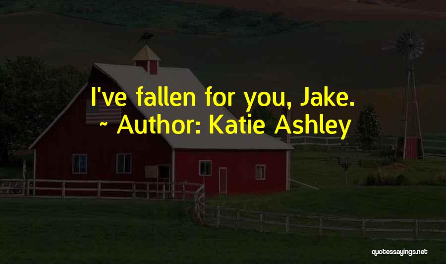 Katie Ashley Quotes: I've Fallen For You, Jake.
