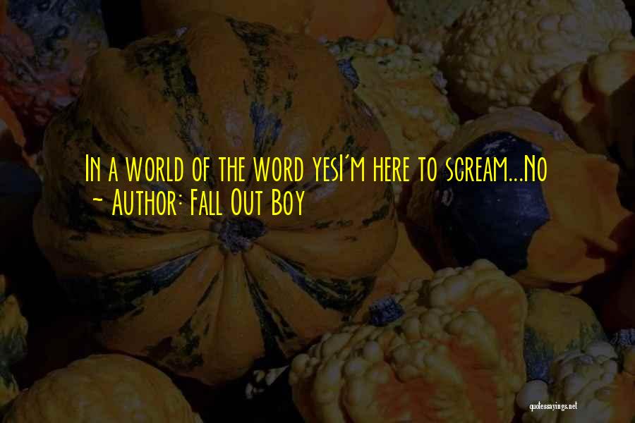 Fall Out Boy Quotes: In A World Of The Word Yesi'm Here To Scream...no