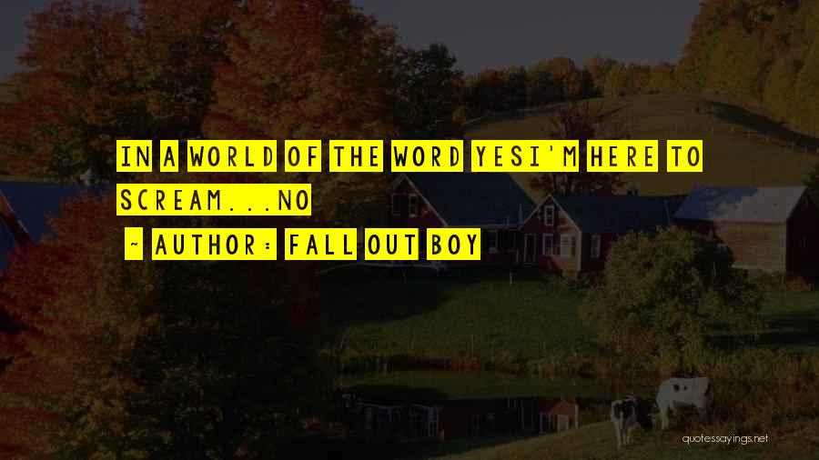 Fall Out Boy Quotes: In A World Of The Word Yesi'm Here To Scream...no