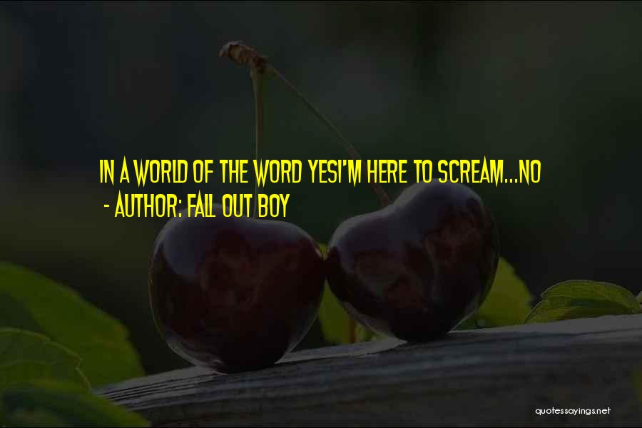 Fall Out Boy Quotes: In A World Of The Word Yesi'm Here To Scream...no