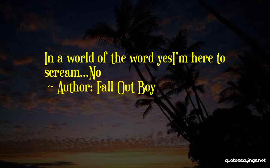 Fall Out Boy Quotes: In A World Of The Word Yesi'm Here To Scream...no