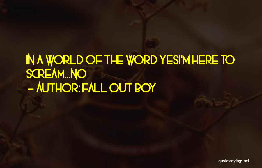 Fall Out Boy Quotes: In A World Of The Word Yesi'm Here To Scream...no