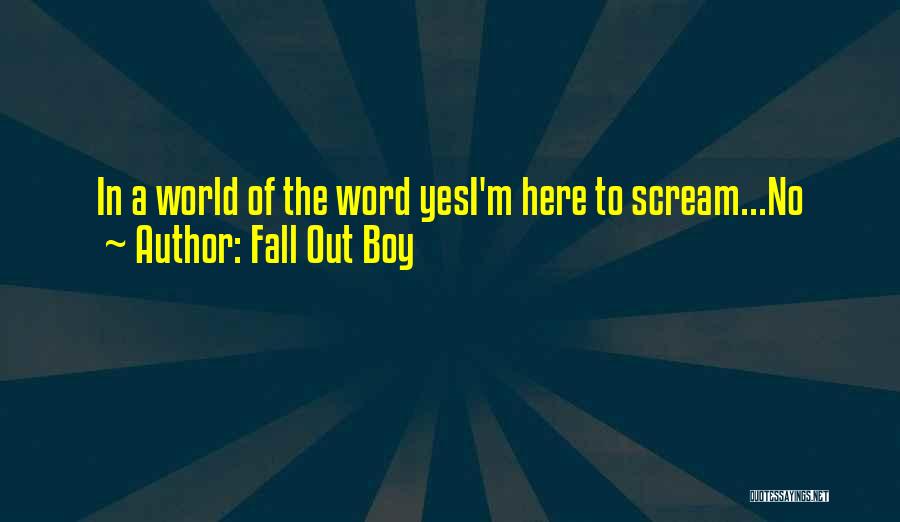 Fall Out Boy Quotes: In A World Of The Word Yesi'm Here To Scream...no