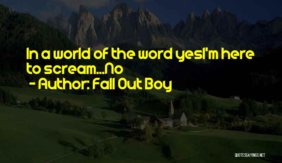 Fall Out Boy Quotes: In A World Of The Word Yesi'm Here To Scream...no