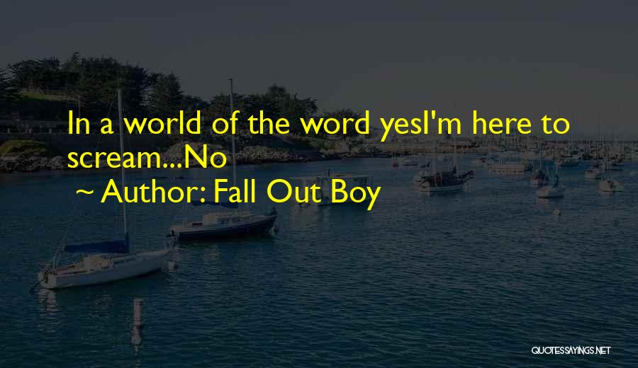 Fall Out Boy Quotes: In A World Of The Word Yesi'm Here To Scream...no