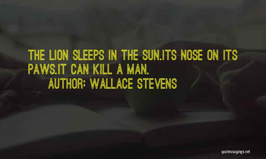 Wallace Stevens Quotes: The Lion Sleeps In The Sun.its Nose On Its Paws.it Can Kill A Man.