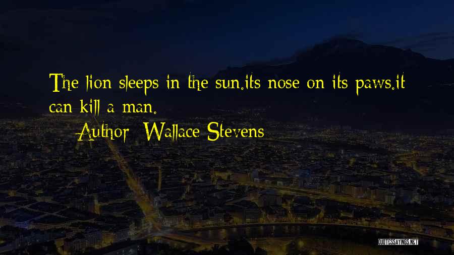 Wallace Stevens Quotes: The Lion Sleeps In The Sun.its Nose On Its Paws.it Can Kill A Man.