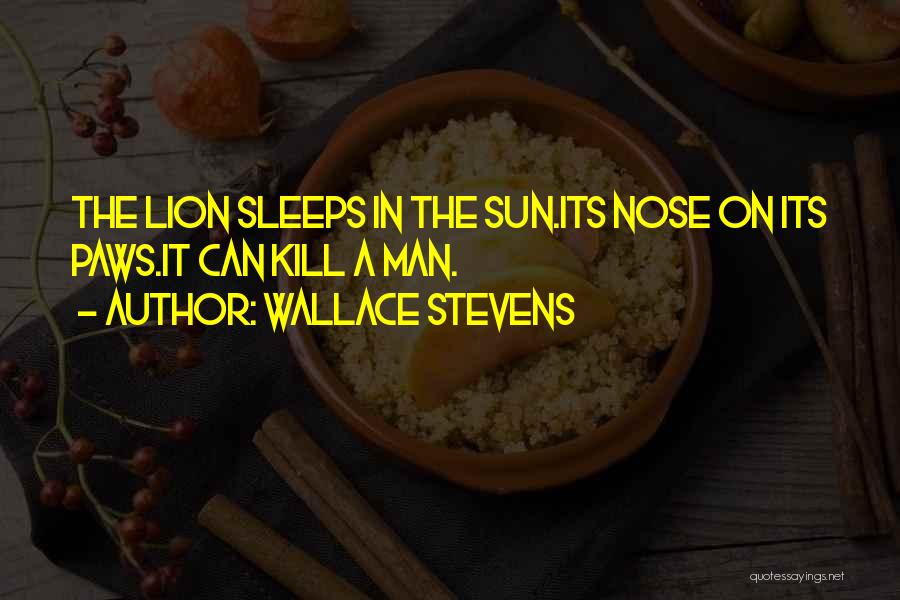 Wallace Stevens Quotes: The Lion Sleeps In The Sun.its Nose On Its Paws.it Can Kill A Man.