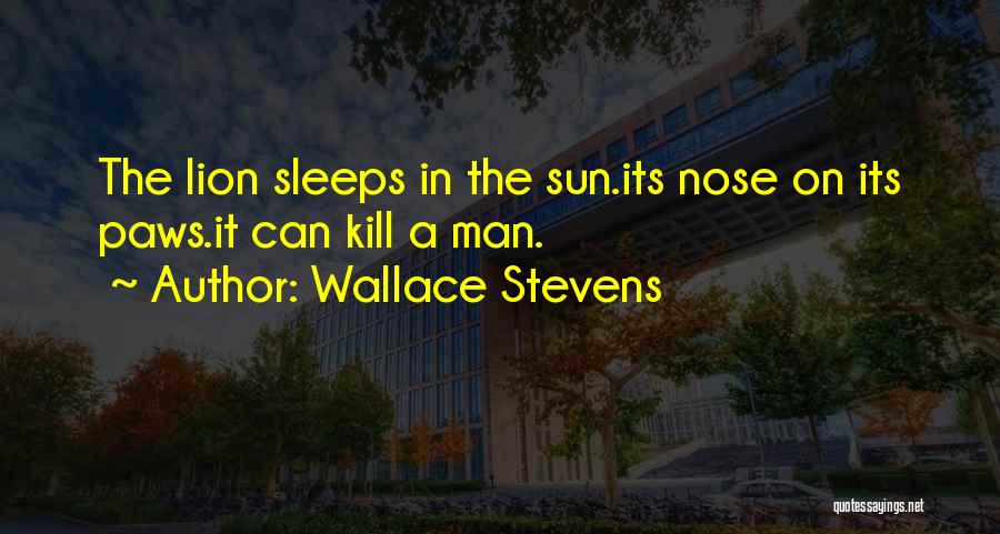 Wallace Stevens Quotes: The Lion Sleeps In The Sun.its Nose On Its Paws.it Can Kill A Man.