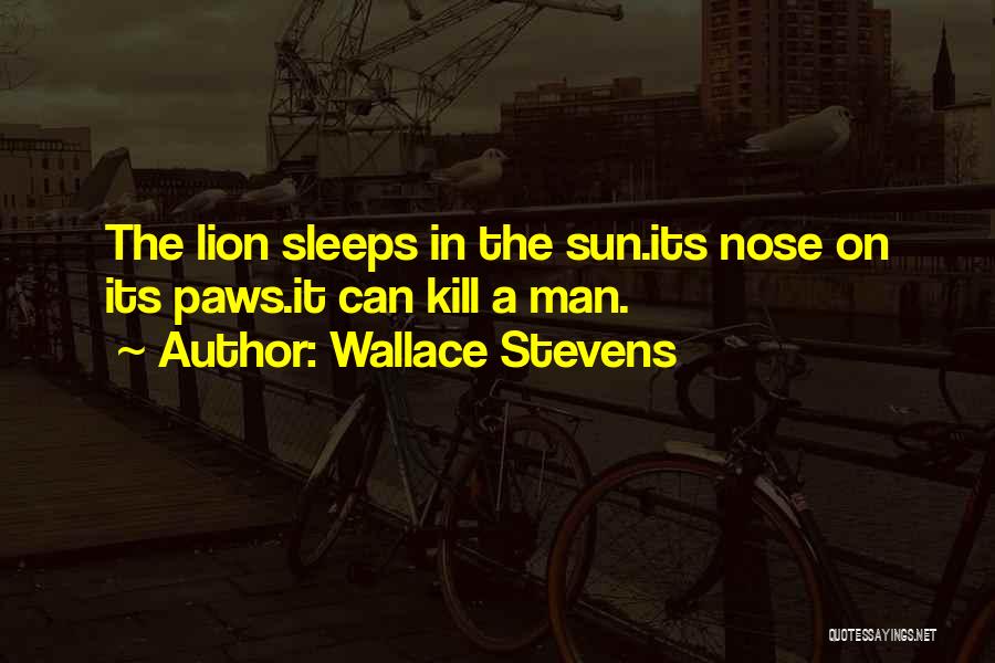 Wallace Stevens Quotes: The Lion Sleeps In The Sun.its Nose On Its Paws.it Can Kill A Man.