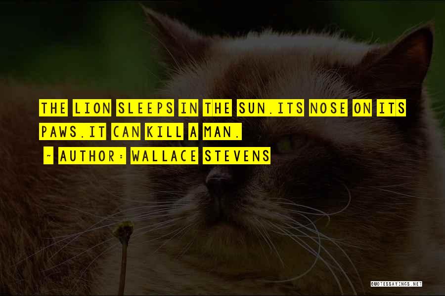 Wallace Stevens Quotes: The Lion Sleeps In The Sun.its Nose On Its Paws.it Can Kill A Man.