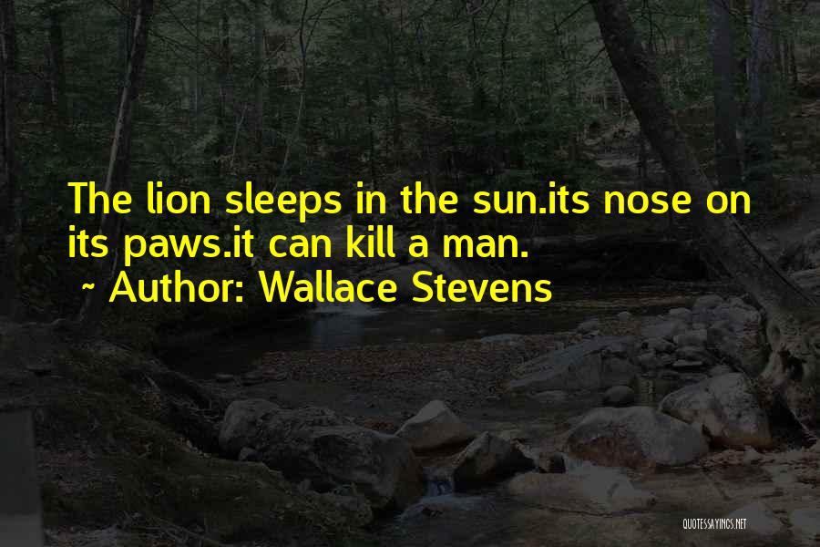 Wallace Stevens Quotes: The Lion Sleeps In The Sun.its Nose On Its Paws.it Can Kill A Man.