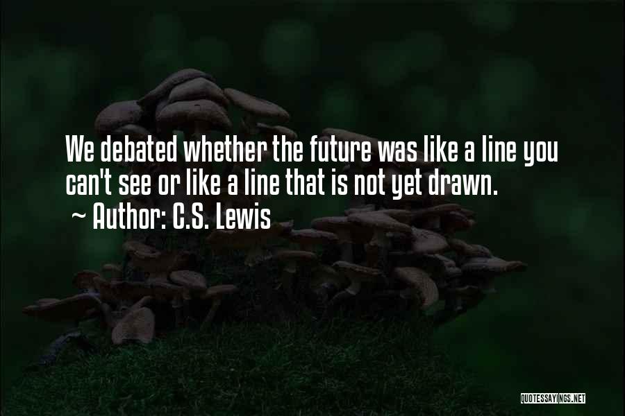 C.S. Lewis Quotes: We Debated Whether The Future Was Like A Line You Can't See Or Like A Line That Is Not Yet