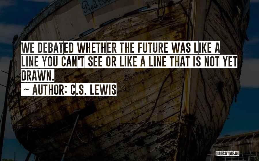 C.S. Lewis Quotes: We Debated Whether The Future Was Like A Line You Can't See Or Like A Line That Is Not Yet