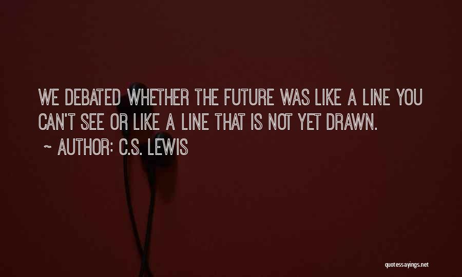 C.S. Lewis Quotes: We Debated Whether The Future Was Like A Line You Can't See Or Like A Line That Is Not Yet