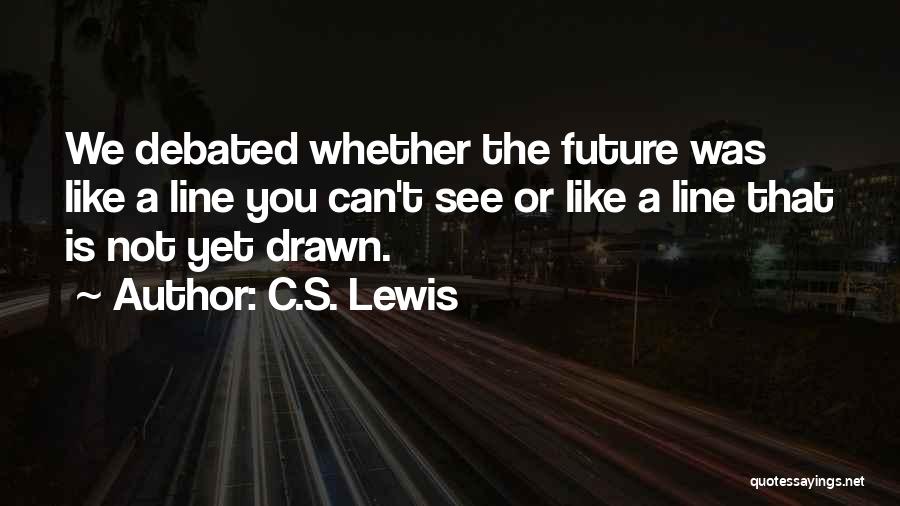 C.S. Lewis Quotes: We Debated Whether The Future Was Like A Line You Can't See Or Like A Line That Is Not Yet
