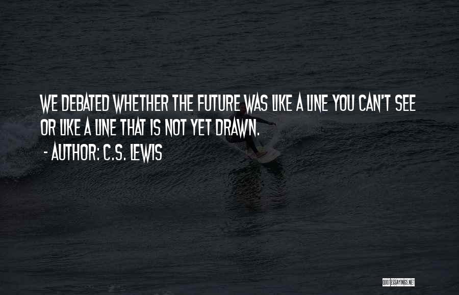 C.S. Lewis Quotes: We Debated Whether The Future Was Like A Line You Can't See Or Like A Line That Is Not Yet
